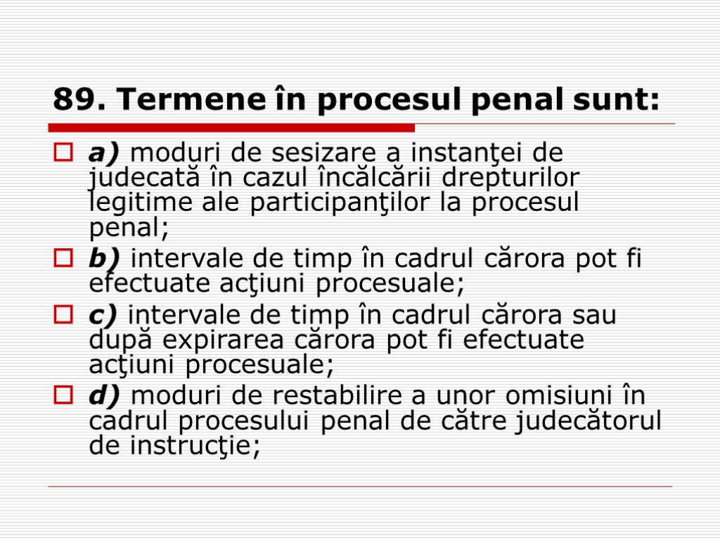 89. Termene în procesul penal sunt: a) moduri de sesizare a instanţei de judecată